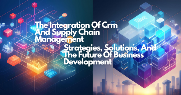 The Integration Of Crm And Supply Chain Management