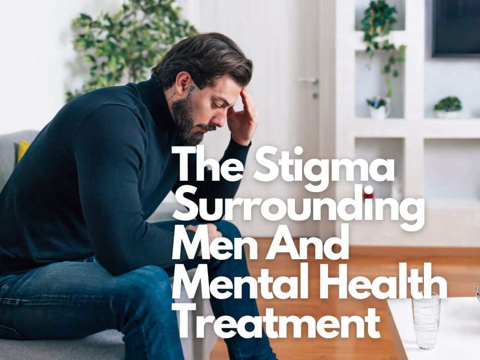 The Stigma Surrounding Men And Mental Health Treatment